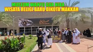 MUSEUM WAHYU GUA HIRA WISATA RELIGI BARU YG PERLU DIKUNJUNGI JAMAAH HAJI DAN UMRAH DIKOTA MAKKAH