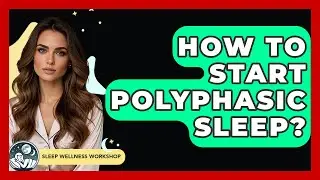 How To Start Polyphasic Sleep? - Sleep Wellness Workshop