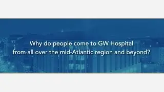 GW Hospital Draws Patients from Mid-Atlantic and Beyond