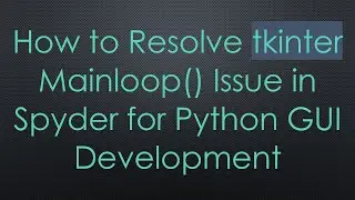 How to Resolve tkinter Mainloop() Issue in Spyder for Python GUI Development