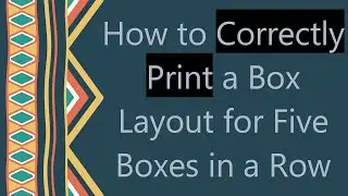 How to Correctly Print a Box Layout for Five Boxes in a Row
