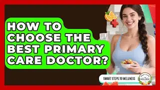 How To Choose The Best Primary Care Doctor? - Smart Steps to Wellness