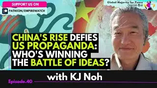 KJ Noh | China's Rise defies US propaganda: Who's winning the battle of ideas?
