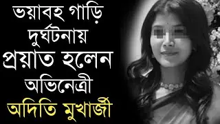 ভয়াবহ গাড়ি দুর্ঘটনায় মারা গেলেন অভিনেত্রী অদিতি মুখার্জী | Actress Aditi Mukherjee Passes away