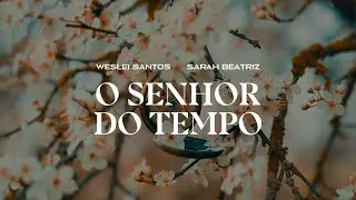 Weslei Santos e Sarah Beatriz - O Senhor do Tempo (Letra Completa/Legenda)