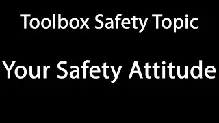 Toolbox Safety Topic: Your Safety Attitude 25 Nov 2019