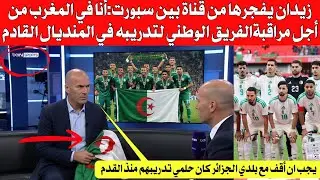 زيدان يعلنها من قناة بين سبورت :أنا في المروك من أجل مراقبة المنتخب الجزائري لتدريبه في المنديال 