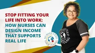 STOP FITTING YOUR LIFE INTO WORK: HOW NURSES CAN DESIGN INCOME THAT SUPPORTS REAL LIFE