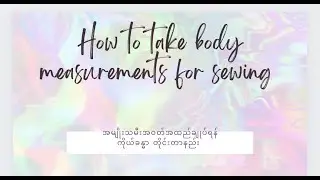 Body Measurements For Sewing - For Women အမျိုးသမီးအဝတ်ကိုယ်ခန္ဓာတိုင်းတာနည်း
