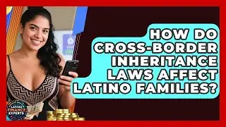 How Do Cross-border Inheritance Laws Affect Latino Families? - Latino Finance Experts