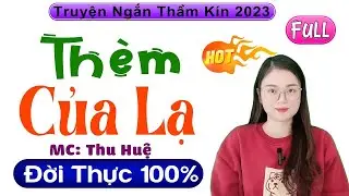 Vừa nghe đã Cực Khoái - THÈM CỦA LẠ - Truyện tâm sự thầm kín đặc sắc nhất 2026