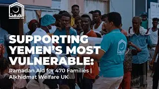 Supporting Yemen&rsquo;s most vulnerable: Ramadan Aid for 470 Families | Alkhidmat Welfare UK