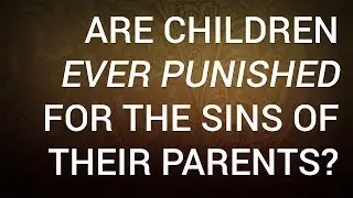 Are Children Ever Punished for the Sins of Their Parents?
