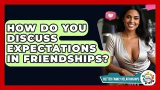 How Do You Discuss Expectations In Friendships? - Better Family Relationships