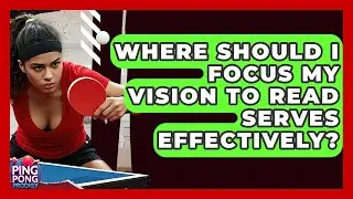 Where Should I Focus My Vision To Read Serves Effectively? - Ping Pong Prodigy
