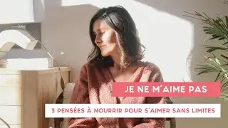 Je ne m’aime pas - 3 pensées à nourrir pour s’aimer sans limites