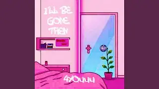 I'LL BE GONE THEN