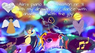 Alin's piano improvisation nr 31 with my drawings // dance with angels and with the joy //