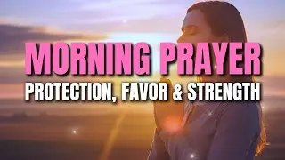 Morning Prayer to Start Your Day | God's Protection, Favor & Strength Today