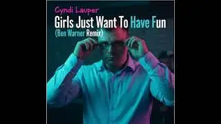Cyndi Lauper - Girls Just Wanna Have Fun (Ben Warner Remix)