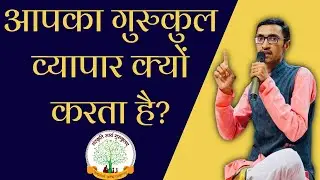 आपका गुरुकुल व्यापार क्यों करता है? | गुरुकुल उत्पाद क्यों बेच रहा है! | तो क्या करना चाहिए हमें?