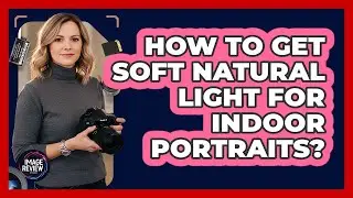How To Get Soft Natural Light For Indoor Portraits?