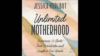 Unlimited Motherhood: Overcome 12 Limits That Overwhelm and Conflict Our Hearts Audiobook