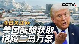 下一个目标？特朗普政府酝酿获取格陵兰岛方案 20260107 | CCTV中文《今日关注》