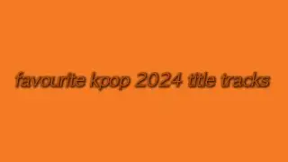 Favourite Kpop 2024 Title Tracks