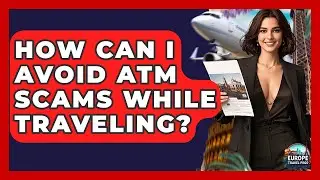 How Can I Avoid ATM Scams While Traveling? - Europe Travel Pros