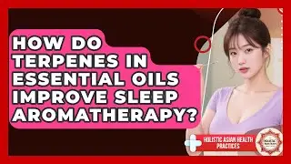 How Do Terpenes In Essential Oils Improve Sleep Aromatherapy? - Holistic Asian Health Practices