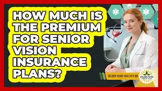 How Much Is The Premium For Senior Vision Insurance Plans? - Golden Years Health Plan