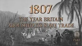 1807 - The Year Britain Abolished Its Slave Trade (Part 2)