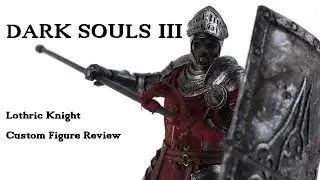 Dark Souls III Lothric Knight - Custom Figure Review