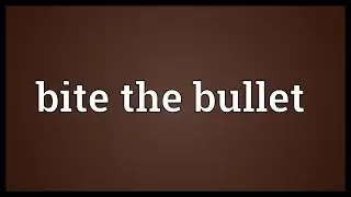 Bite the bullet Meaning