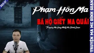 TRUYỆN MA: PHẠM HỒN MA BÁ HỘ GIẾT MA QUÁI | MC ĐÌNH SOẠN KỂ MỚI NHẤT 2025