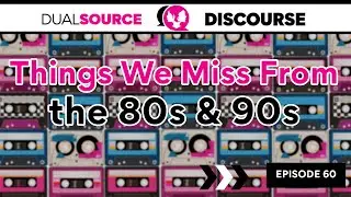 Things I Miss From the 80s & 90s | Dual Source Discourse #60