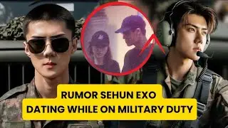SEHUN EXO DATING WHILE ON MILITARY DUTY ??
