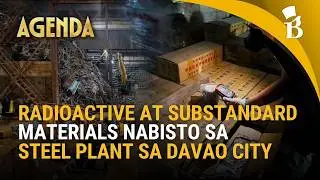 Davao steel plant sinalakay ng NBI; radioactive materials at substandard rebars natuklasan | Agenda