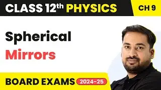 Spherical Mirrors - Ray Optics & Optical Instruments | Class 12 Physics Chapter 9 | CBSE/JEE/NEET
