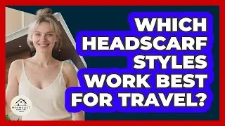 Which Headscarf Styles Work Best For Travel?