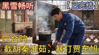 【已完结】🔥《四合院：截胡秦淮茹，暴打贾东旭》 🔥#开局 #穿越 #四合院 #爽文 #热血 #一口气看完 #有声小说