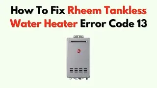 Как исправить ошибку 13 на проточном водонагревателе Rheem &ndash; проблема с стержнем пламени или горе...