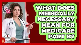 What Does Medically Necessary Mean For Medicare Part B? - Medicare Made Simple Guide