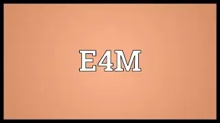 E4M Meaning