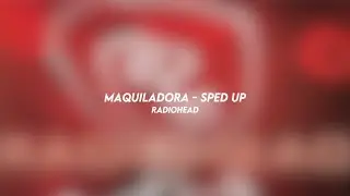 maquiladora - radiohead (sped up)