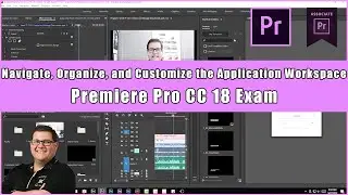 Premiere Pro CC 18 Exam - 2.2 Navigate, Organize, and Customize the Application Workspace