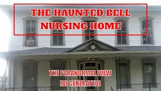The Haunted Bell Nursing Home; The Paranormal View [AI generated]