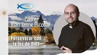 Perseverar con la luz de Dios - Padre Juan Jaime Escobar