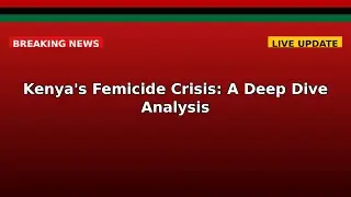 Kenya's Femicide Crisis: A Deep Dive Analysis